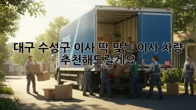 대구 수성구 이사? 딱 맞는 이사 차량 추천해드릴게요!