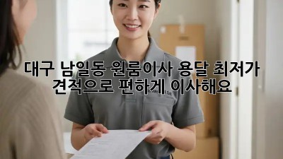대구 남일동 원룸이사 용달, 최저가 견적으로 편하게 이사해요! ✨