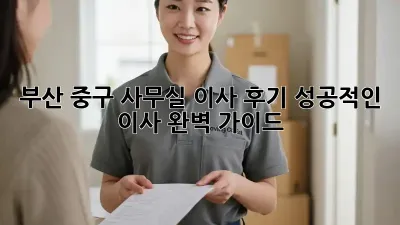 부산 중구 사무실 이사 후기: 성공적인 이사, 완벽 가이드!