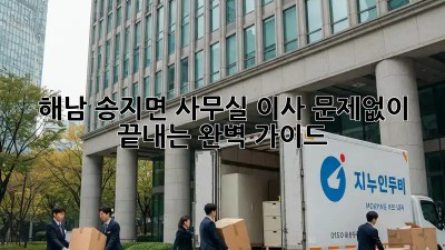 해남 송지면 사무실 이사, 문제없이 끝내는 완벽 가이드