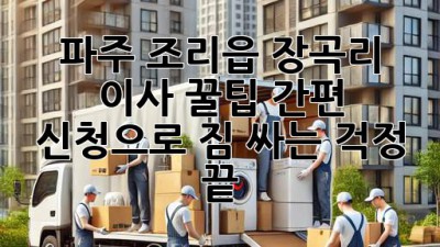 파주 조리읍 장곡리 이사 꿀팁🍯: 간편 신청으로 짐 싸는 걱정 끝!