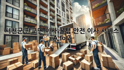 서천군 판교면 이사 꿀팁🍯: 안전 이사 서비스 A to Z